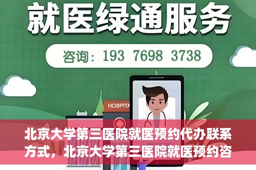 北京大学第三医院就医预约代办联系方式，北京大学第三医院就医预约咨询及联系方式详解