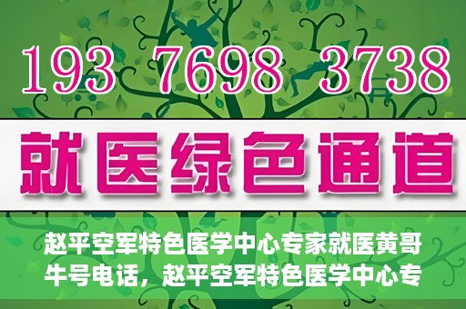 赵平空军特色医学中心专家就医黄哥牛号电话，赵平空军特色医学中心专家黄哥就医热线揭秘