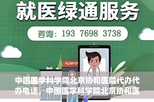 中国医学科学院北京协和医院代办代办电话，中国医学科学院北京协和医院代办服务联系电话解析