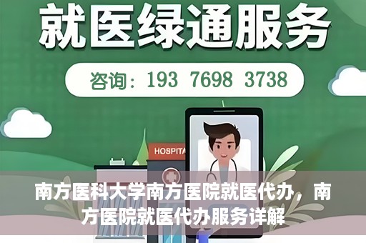 南方医科大学南方医院就医代办，南方医院就医代办服务详解