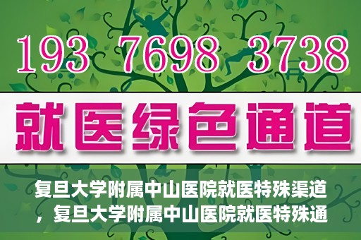 复旦大学附属中山医院就医特殊渠道，复旦大学附属中山医院就医特殊通道详解