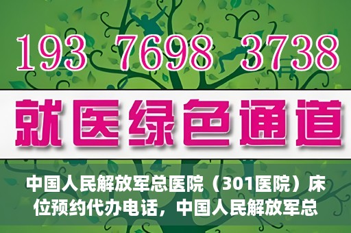 中国人民解放军总医院（301医院）床位预约代办电话，中国人民解放军总医院床位预约代办专线服务详解