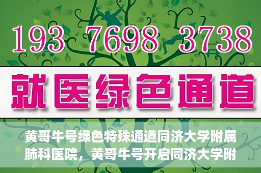 黄哥牛号绿色特殊通道同济大学附属肺科医院，黄哥牛号开启同济大学附属肺科医院绿色特殊通道助力健康之路