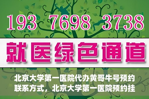 北京大学第一医院代办黄哥牛号预约联系方式，北京大学第一医院预约挂号联系方式，代办黄哥牛号预约服务详解