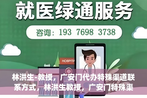 林洪生-教授，广安门代办特殊渠道联系方式，林洪生教授，广安门特殊渠道联系方式揭秘
