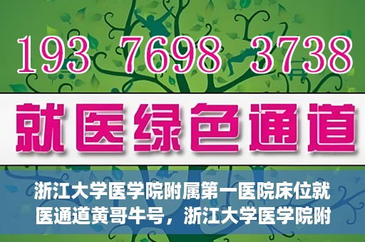 浙江大学医学院附属第一医院床位就医通道黄哥牛号，浙江大学医学院附属第一医院床位就医通道，黄哥牛号开启绿色通道