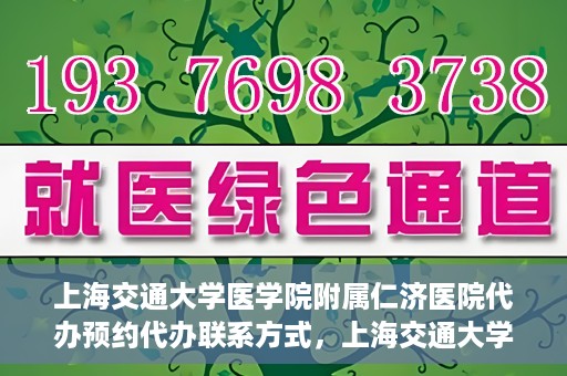 上海交通大学医学院附属仁济医院代办预约代办联系方式，上海交通大学医学院附属仁济医院预约挂号代办联系方式及流程解析