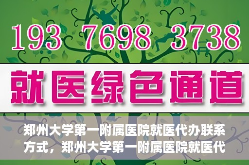 郑州大学第一附属医院就医代办联系方式，郑州大学第一附属医院就医代办服务联系指南