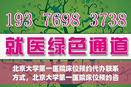 北京大学第一医院床位预约代办联系方式，北京大学第一医院床位预约咨询及代办联系方式