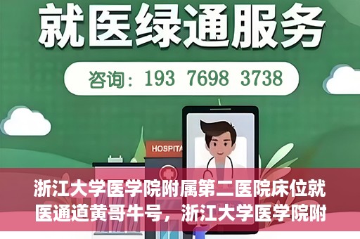 浙江大学医学院附属第二医院床位就医通道黄哥牛号，浙江大学医学院附属第二医院床位就医绿色通道，黄哥牛号助力就医体验升级
