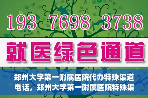 郑州大学第一附属医院代办特殊渠道电话，郑州大学第一附属医院特殊渠道电话代办服务详解