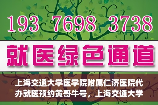 上海交通大学医学院附属仁济医院代办就医预约黄哥牛号，上海交通大学医学院附属仁济医院就医预约代办服务，黄哥牛号助您轻松挂号就医