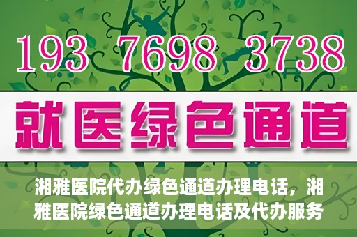 湘雅医院代办绿色通道办理电话，湘雅医院绿色通道办理电话及代办服务详解
