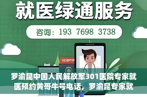 罗渝昆中国人民解放军301医院专家就医预约黄哥牛号电话，罗渝昆专家就医预约揭秘，中国人民解放军301医院黄哥牛号电话专线开通