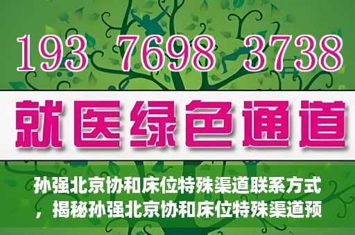 孙强北京协和床位特殊渠道联系方式，揭秘孙强北京协和床位特殊渠道预约联系方式