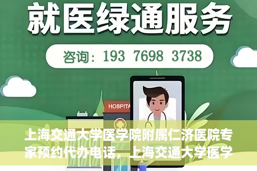 上海交通大学医学院附属仁济医院专家预约代办电话，上海交通大学医学院附属仁济医院专家预约代办服务热线