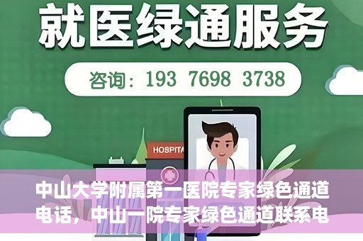 中山大学附属第一医院专家绿色通道电话，中山一院专家绿色通道联系电话，快速预约专家服务的权威渠道