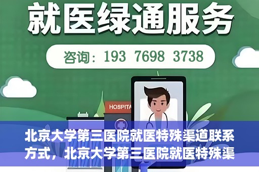 北京大学第三医院就医特殊渠道联系方式，北京大学第三医院就医特殊渠道联系指南
