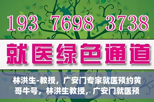 林洪生-教授，广安门专家就医预约黄哥牛号，林洪生教授，广安门就医预约专家，黄哥牛号引领健康之路