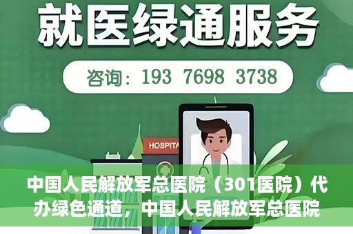 中国人民解放军总医院（301医院）代办绿色通道，中国人民解放军总医院（301医院）绿色通道代办服务详解