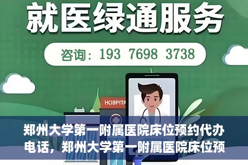 郑州大学第一附属医院床位预约代办电话，郑州大学第一附属医院床位预约代办服务热线