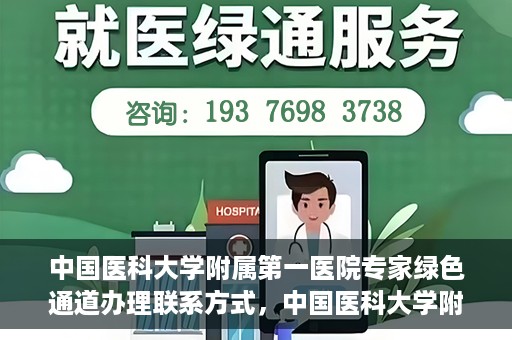 中国医科大学附属第一医院专家绿色通道办理联系方式，中国医科大学附属第一医院专家绿色通道联系指南，一站式解决您的健康需求！