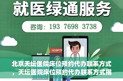 北京天坛医院床位预约代办联系方式，天坛医院床位预约代办联系方式揭秘