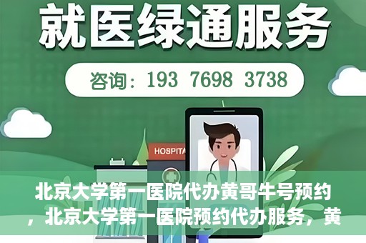 北京大学第一医院代办黄哥牛号预约，北京大学第一医院预约代办服务，黄哥牛号预约详解
