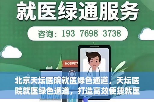 北京天坛医院就医绿色通道，天坛医院就医绿色通道，打造高效便捷就医体验新篇章
