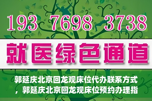 郭延庆北京回龙观床位代办联系方式，郭延庆北京回龙观床位预约办理指南及联系方式揭秘