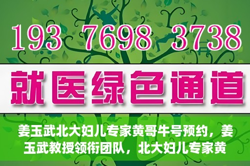 姜玉武北大妇儿专家黄哥牛号预约，姜玉武教授领衔团队，北大妇儿专家黄哥牛号预约开启