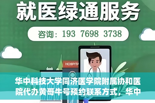 华中科技大学同济医学院附属协和医院代办黄哥牛号预约联系方式，华中科技大学同济医学院附属协和医院代办预约联系方式，黄哥牛号预约揭秘