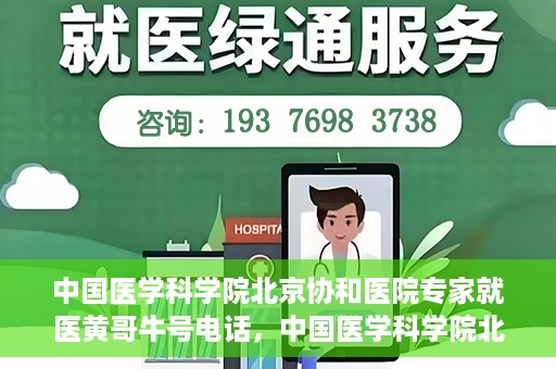 中国医学科学院北京协和医院专家就医黄哥牛号电话，中国医学科学院北京协和医院专家就医热线，黄哥牛号电话揭秘