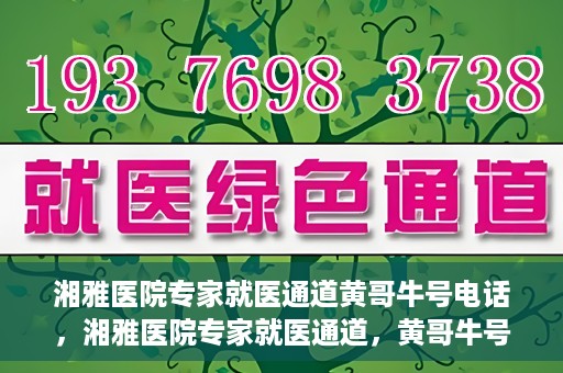 湘雅医院专家就医通道黄哥牛号电话，湘雅医院专家就医通道，黄哥牛号电话专线开通