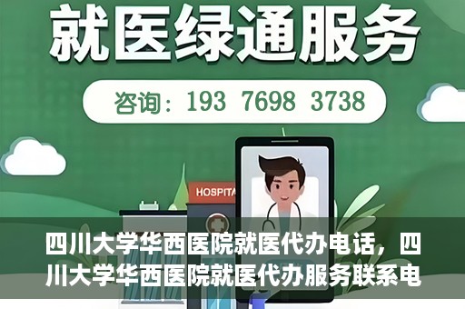 四川大学华西医院就医代办电话，四川大学华西医院就医代办服务联系电话