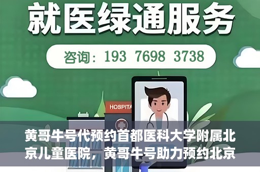 黄哥牛号代预约首都医科大学附属北京儿童医院，黄哥牛号助力预约北京儿童医院专家号