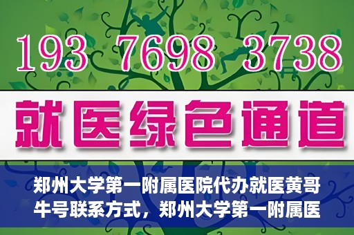郑州大学第一附属医院代办就医黄哥牛号联系方式，郑州大学第一附属医院就医代办服务，黄哥牛号联系方式及代办指南