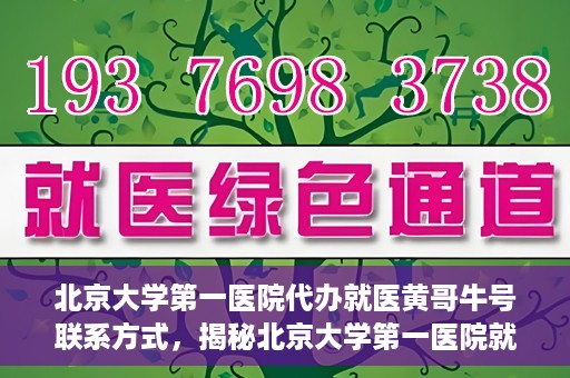 北京大学第一医院代办就医黄哥牛号联系方式，揭秘北京大学第一医院就医代办服务，黄哥牛号联系方式及代办攻略