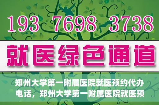 郑州大学第一附属医院就医预约代办电话，郑州大学第一附属医院就医预约代办服务热线