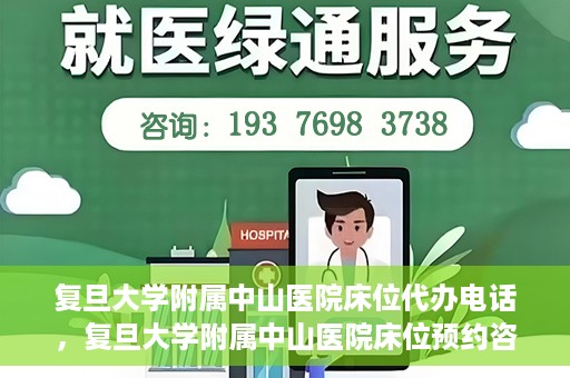 复旦大学附属中山医院床位代办电话，复旦大学附属中山医院床位预约咨询热线