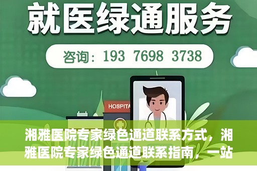 湘雅医院专家绿色通道联系方式，湘雅医院专家绿色通道联系指南，一站式解决您的健康需求