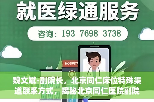 魏文斌-副院长，北京同仁床位特殊渠道联系方式，揭秘北京同仁医院副院长魏文斌与床位特殊渠道的联系之道