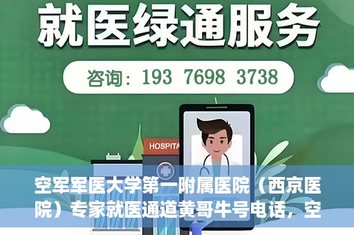 空军军医大学第一附属医院（西京医院）专家就医通道黄哥牛号电话，空军军医大学第一附属医院（西京医院）专家就医通道，黄哥牛号电话专线开通