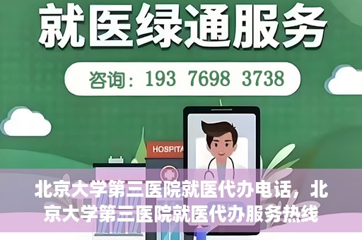 北京大学第三医院就医代办电话，北京大学第三医院就医代办服务热线