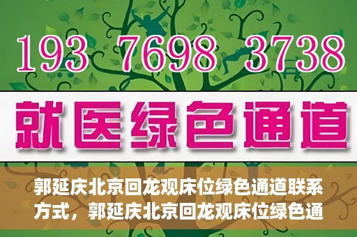 郭延庆北京回龙观床位绿色通道联系方式，郭延庆北京回龙观床位绿色通道咨询热线及联系方式揭秘