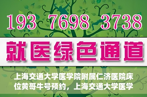 上海交通大学医学院附属仁济医院床位黄哥牛号预约，上海交通大学医学院附属仁济医院床位预约攻略，黄哥牛号预约新动向