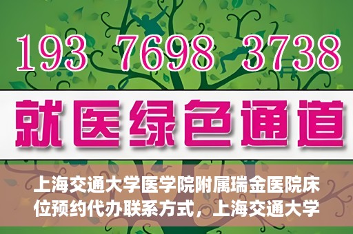 上海交通大学医学院附属瑞金医院床位预约代办联系方式，上海交通大学医学院附属瑞金医院床位预约代办服务联系方式揭秘