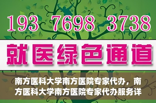 南方医科大学南方医院专家代办，南方医科大学南方医院专家代办服务详解