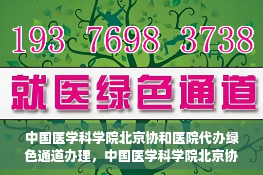 中国医学科学院北京协和医院代办绿色通道办理，中国医学科学院北京协和医院绿色通道代办服务详解