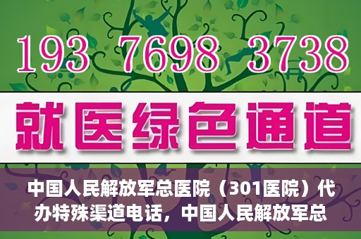 中国人民解放军总医院（301医院）代办特殊渠道电话，中国人民解放军总医院特殊渠道电话代办服务揭秘